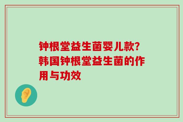 钟根堂益生菌婴儿款？韩国钟根堂益生菌的作用与功效