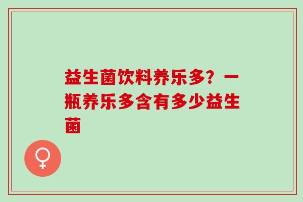 益生菌饮料养乐多？一瓶养乐多含有多少益生菌