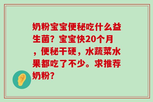 奶粉宝宝便秘吃什么益生菌？宝宝快20个月，便秘干硬，水蔬菜水果都吃了不少。求推荐奶粉？
