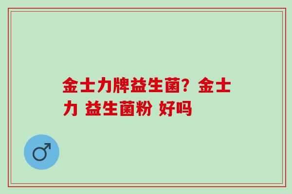 金士力牌益生菌？金士力 益生菌粉 好吗