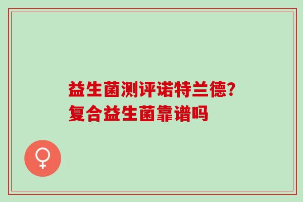益生菌测评诺特兰德？复合益生菌靠谱吗