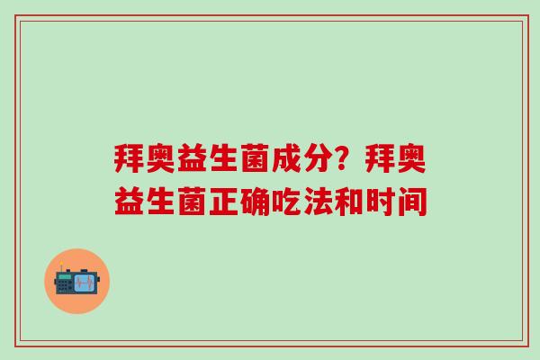 拜奥益生菌成分？拜奥益生菌正确吃法和时间