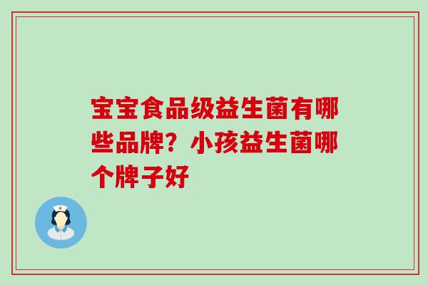 宝宝食品级益生菌有哪些品牌？小孩益生菌哪个牌子好