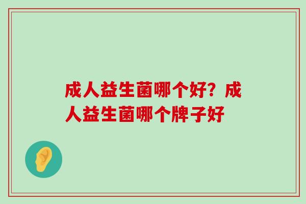 成人益生菌哪个好？成人益生菌哪个牌子好