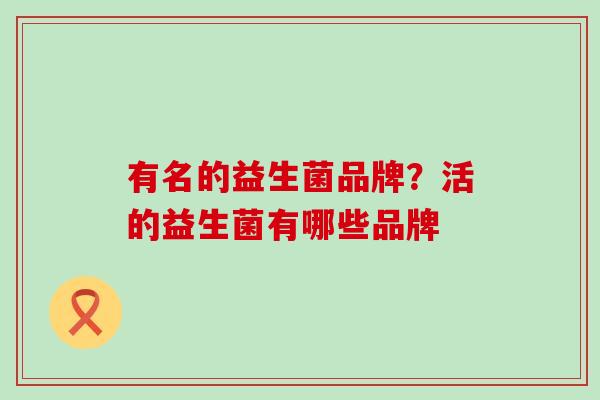 有名的益生菌品牌？活的益生菌有哪些品牌