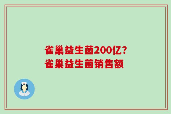 雀巢益生菌200亿？雀巢益生菌销售额