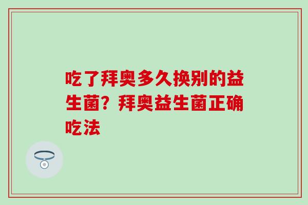 吃了拜奥多久换别的益生菌？拜奥益生菌正确吃法