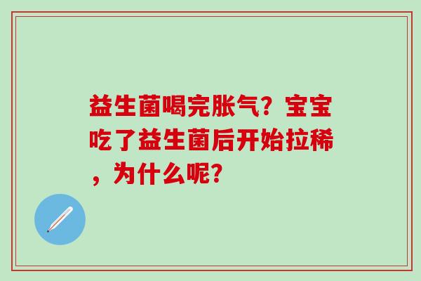 益生菌喝完胀气？宝宝吃了益生菌后开始拉稀，为什么呢？