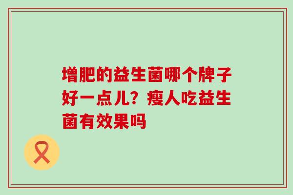 增肥的益生菌哪个牌子好一点儿？瘦人吃益生菌有效果吗