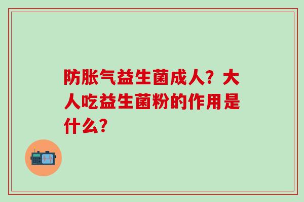 防胀气益生菌成人？大人吃益生菌粉的作用是什么？