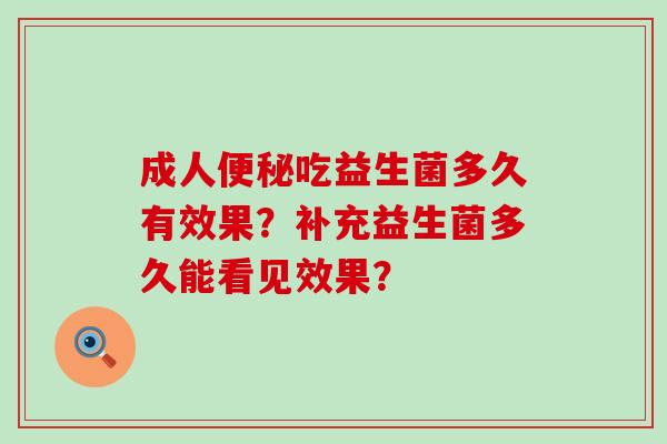 成人便秘吃益生菌多久有效果？补充益生菌多久能看见效果？