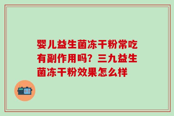 婴儿益生菌冻干粉常吃有副作用吗？三九益生菌冻干粉效果怎么样