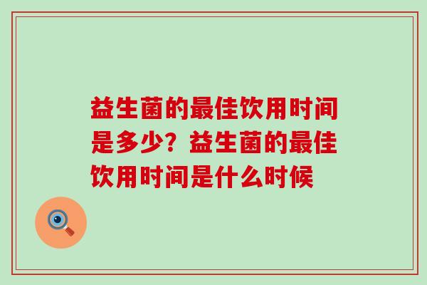 益生菌的最佳饮用时间是多少？益生菌的最佳饮用时间是什么时候