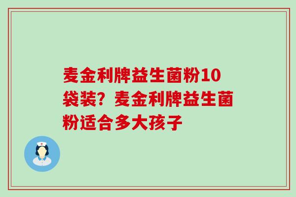 麦金利牌益生菌粉10袋装？麦金利牌益生菌粉适合多大孩子