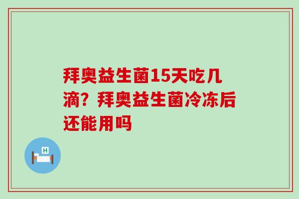 拜奥益生菌15天吃几滴？拜奥益生菌冷冻后还能用吗