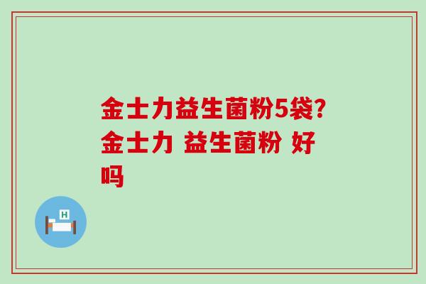 金士力益生菌粉5袋？金士力 益生菌粉 好吗