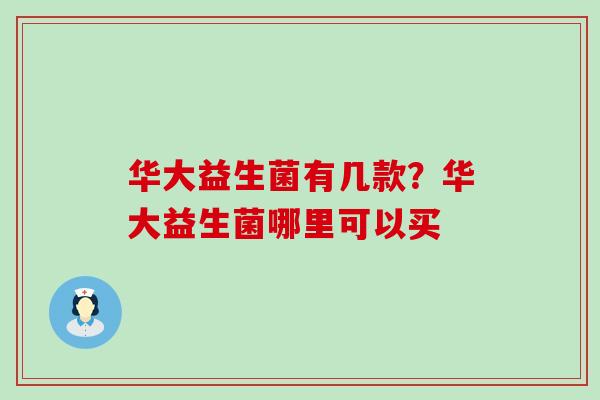 华大益生菌有几款？华大益生菌哪里可以买