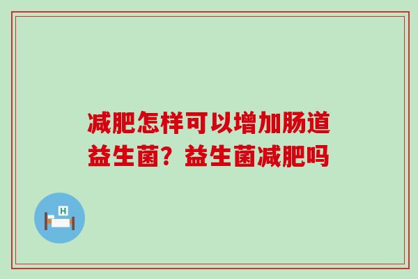 减肥怎样可以增加肠道益生菌？益生菌减肥吗