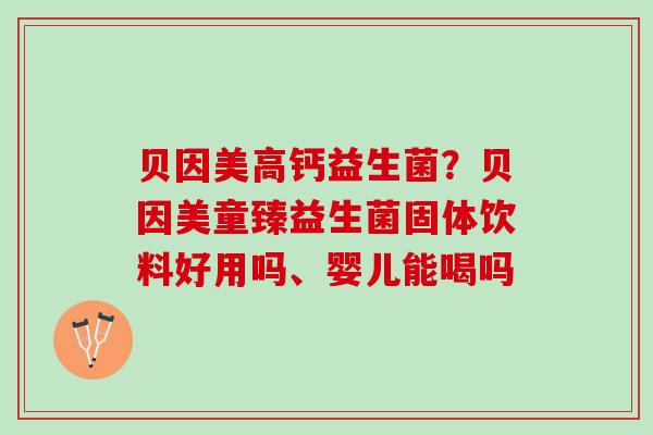 贝因美高钙益生菌？贝因美童臻益生菌固体饮料好用吗、婴儿能喝吗