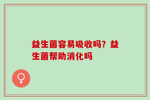 益生菌容易吸收吗？益生菌帮助消化吗