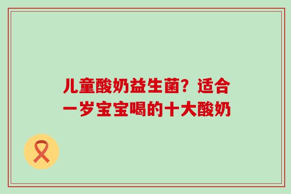 儿童酸奶益生菌？适合一岁宝宝喝的十大酸奶