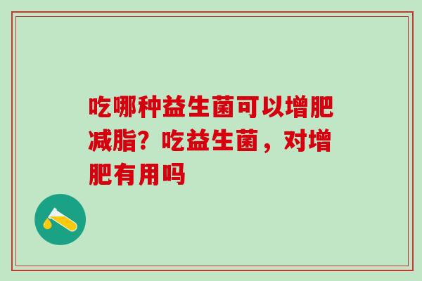 吃哪种益生菌可以增肥减脂？吃益生菌，对增肥有用吗