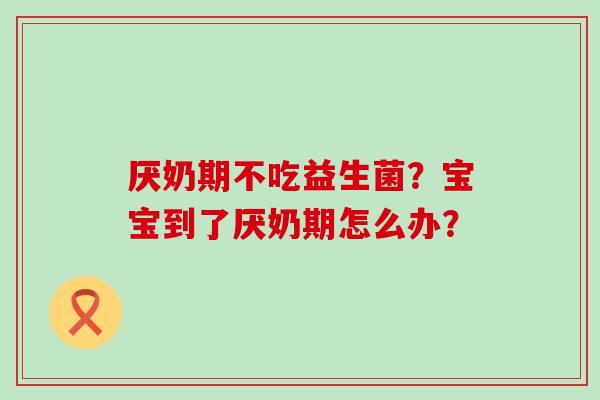 厌奶期不吃益生菌？宝宝到了厌奶期怎么办？