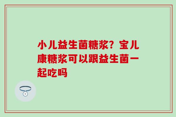 小儿益生菌糖浆？宝儿康糖浆可以跟益生菌一起吃吗