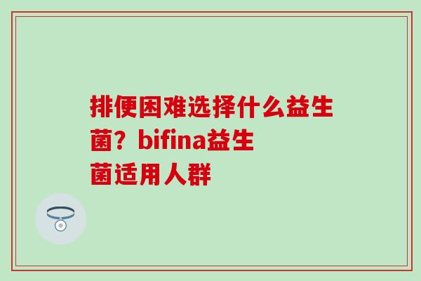 排便困难选择什么益生菌？bifina益生菌适用人群