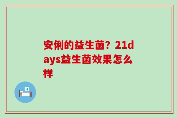 安俐的益生菌？21days益生菌效果怎么样