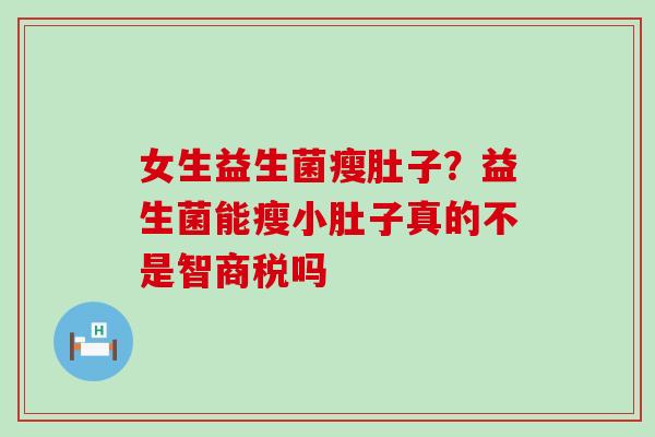 女生益生菌瘦肚子？益生菌能瘦小肚子真的不是智商税吗