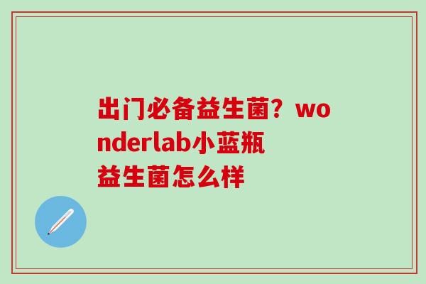 出门必备益生菌？wonderlab小蓝瓶益生菌怎么样