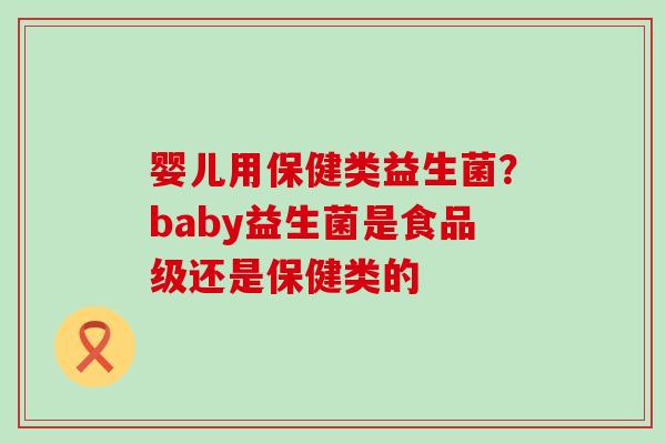 婴儿用保健类益生菌？baby益生菌是食品级还是保健类的