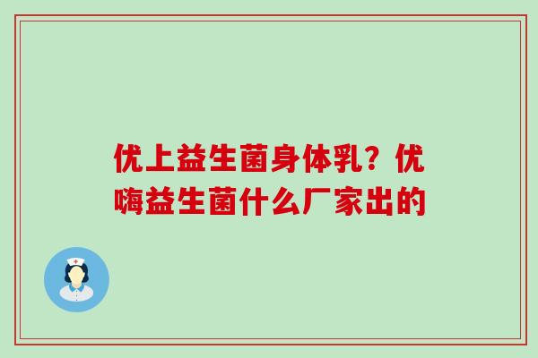 优上益生菌身体乳？优嗨益生菌什么厂家出的