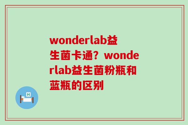 wonderlab益生菌卡通？wonderlab益生菌粉瓶和蓝瓶的区别