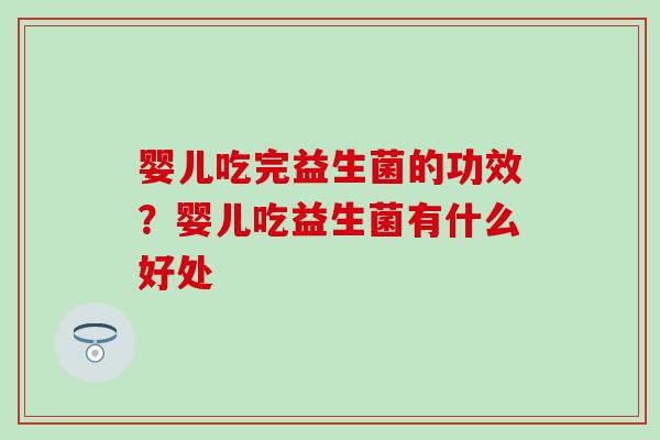 婴儿吃完益生菌的功效？婴儿吃益生菌有什么好处