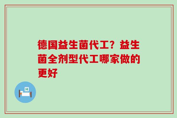德国益生菌代工？益生菌全剂型代工哪家做的更好