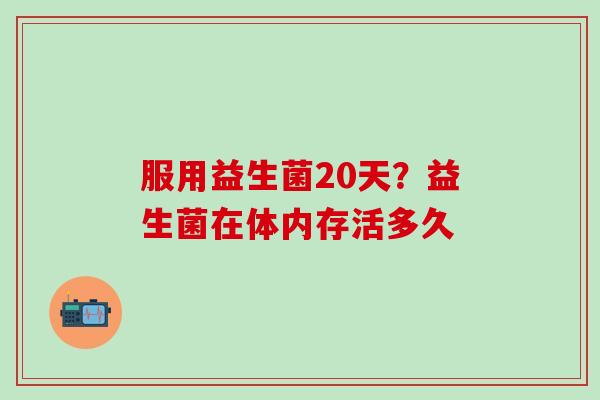服用益生菌20天？益生菌在体内存活多久