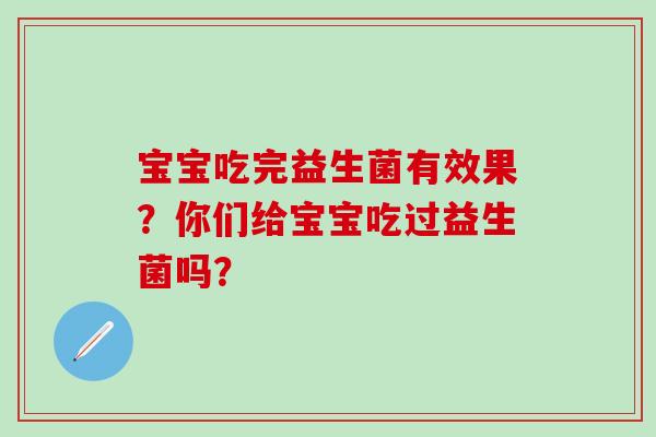 宝宝吃完益生菌有效果？你们给宝宝吃过益生菌吗？