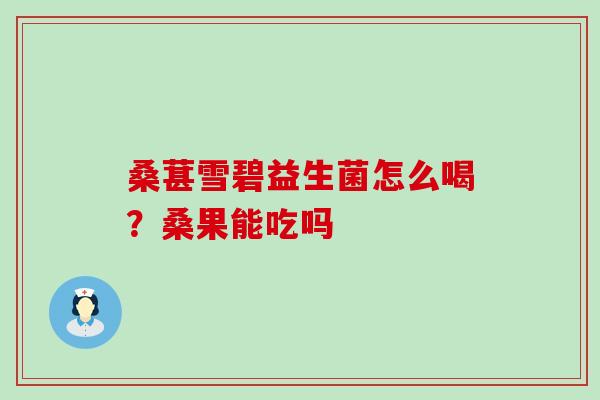 桑葚雪碧益生菌怎么喝？桑果能吃吗
