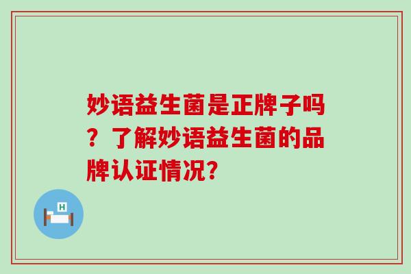 妙语益生菌是正牌子吗？了解妙语益生菌的品牌认证情况？