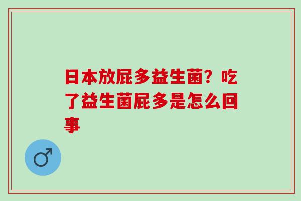 日本放屁多益生菌？吃了益生菌屁多是怎么回事