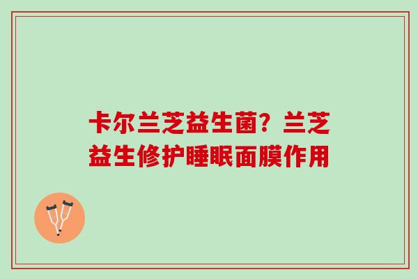 卡尔兰芝益生菌？兰芝益生修护睡眠面膜作用