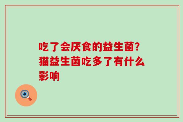 吃了会厌食的益生菌？猫益生菌吃多了有什么影响