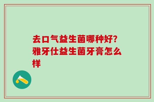 去口气益生菌哪种好？雅牙仕益生菌牙膏怎么样