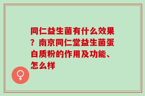 同仁益生菌有什么效果？南京同仁堂益生菌蛋白质粉的作用及功能、怎么样