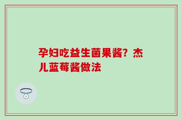 孕妇吃益生菌果酱？杰儿蓝莓酱做法