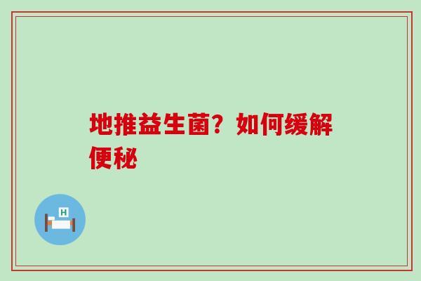 地推益生菌？如何缓解便秘