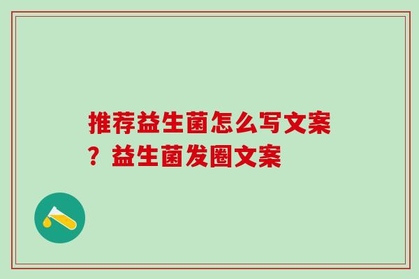 推荐益生菌怎么写文案？益生菌发圈文案