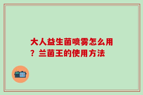 大人益生菌喷雾怎么用？兰菌王的使用方法